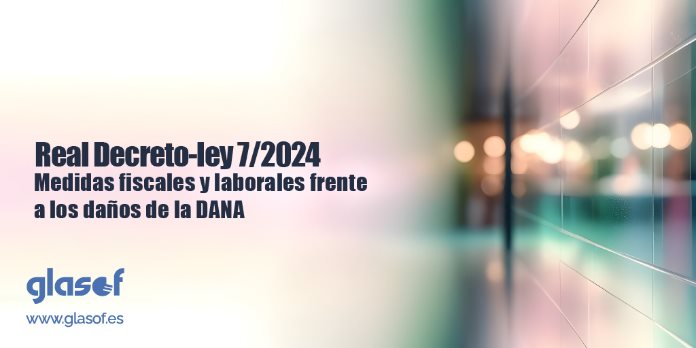 Nuevas Medidas fiscales y laborales para hacer frente a los daños causados por la DANA: Real Decreto-ley 7/2024